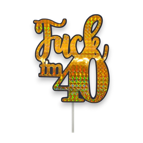 Fuck Im 40 Gold Holographic  Cake Topper